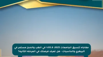 مفاجأة تنسيق الجامعات 2025: 93.6% في الطب والحجز مستمر في البيطري والحاسبات – هل تعرف فرصتك في المرحلة الثانية؟